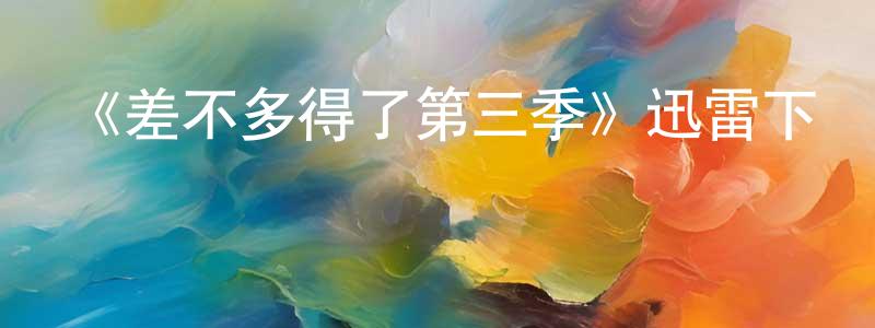 蔡英德的動漫綜藝大全,《差不多得了第三季》迅雷下載/在線觀看-動漫卡通-美劇天堂